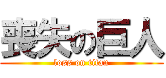 喪失の巨人 (loss on titan)