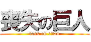 喪失の巨人 (loss on titan)