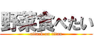 野菜食べたい (attack on titan)