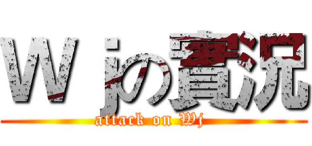 Ｗｊの實況 (attack on Wj )