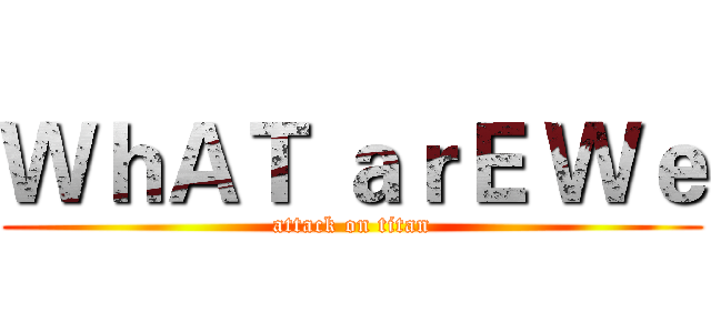 ＷｈＡＴ ａｒＥ Ｗｅ (attack on titan)