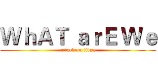 ＷｈＡＴ ａｒＥ Ｗｅ (attack on titan)