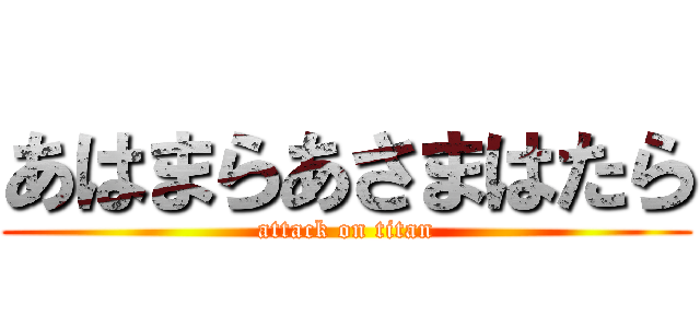 あはまらあさまはたら (attack on titan)