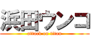 浜田ウンコ (attack on titan)