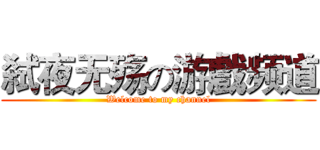 弑夜无殇の游戲频道 (Welcome to my channel)