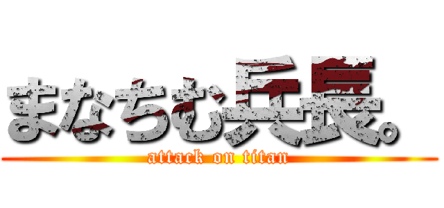 まなちむ兵長。 (attack on titan)