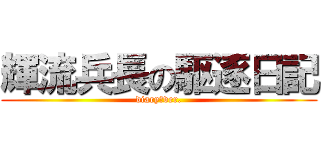 輝流兵長の駆逐日記 (diary　ver.)