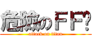 危險のＦＦ佬 (attack on titan)