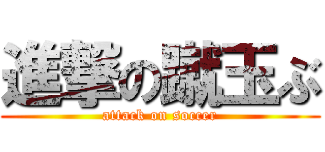 進撃の蹴玉ぶ (attack on soccer)