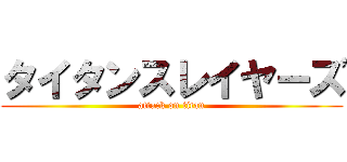 タイタンスレイヤーズ (attack on titan)