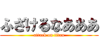 ふざけるなあああ (attack on titan)