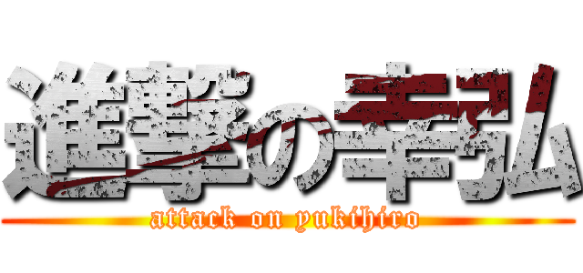 進撃の幸弘 (attack on yukihiro)