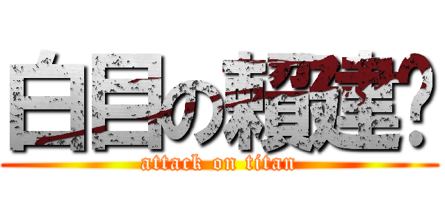 白目の賴建瑄 (attack on titan)