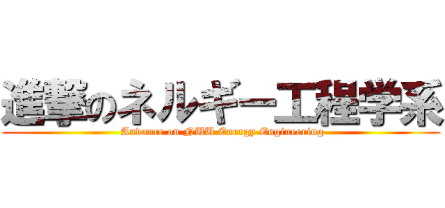 進撃のネルギー工程学系 ( Anvance on NUU Energy Engineering)