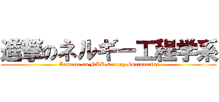 進撃のネルギー工程学系 ( Anvance on NUU Energy Engineering)