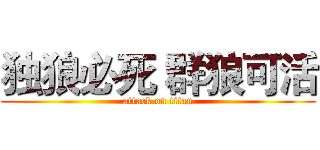 独狼必死 群狼可活 (attack on titan)