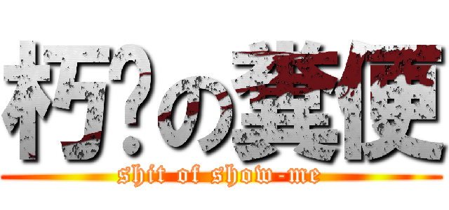 朽咪の糞便 (shit of show-me)