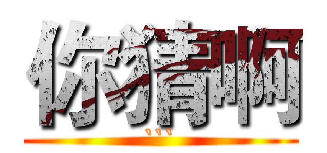 你猜啊 (```)