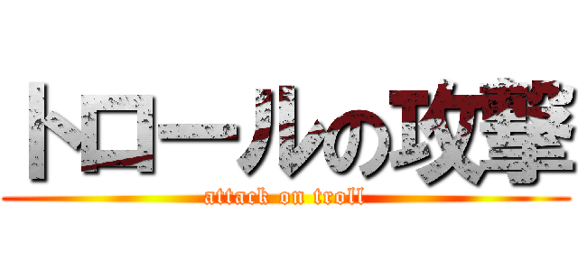 トロールの攻撃 (attack on troll)