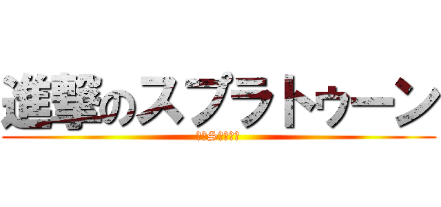 進撃のスプラトゥーン (腕前S！！！！)