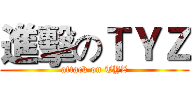 進擊のＴＹＺ (attack on TYZ)