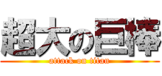 超大の巨棒 (attack on titan)