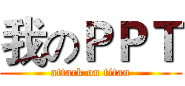 我のＰＰＴ (attack on titan)