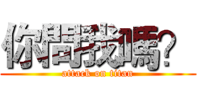 你問我嗎？ (attack on titan)