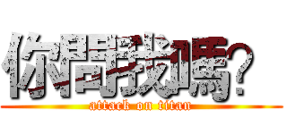 你問我嗎？ (attack on titan)