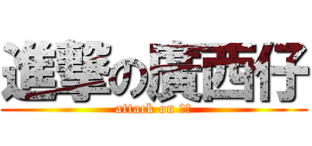進撃の廣西仔 (attack on 廣西)