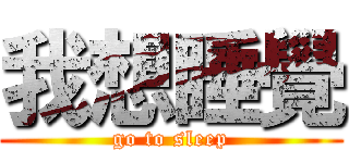 我想睡覺 (go to sleep)