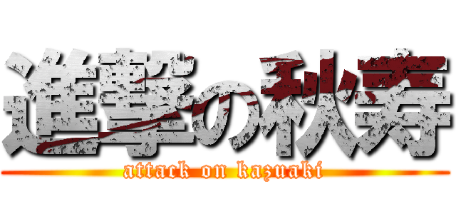 進撃の秋寿 (attack on kazuaki)