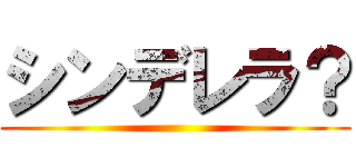 シンデレラ？ ()