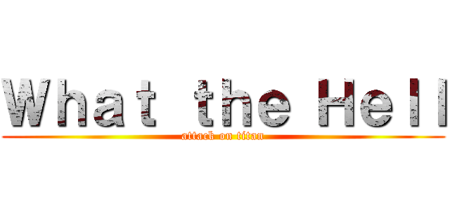 Ｗｈａｔ ｔｈｅ Ｈｅｌｌ (attack on titan)