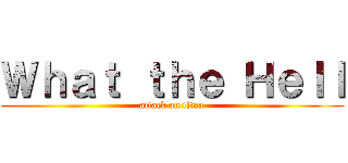 Ｗｈａｔ ｔｈｅ Ｈｅｌｌ (attack on titan)