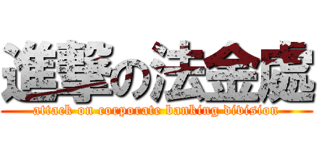進撃の法金處 (attack on corporate banking division)