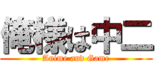 俺様は中二 (Anime and Game)