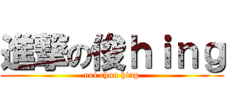 進撃の俊ｈｉｎｇ (ooi chun hing)