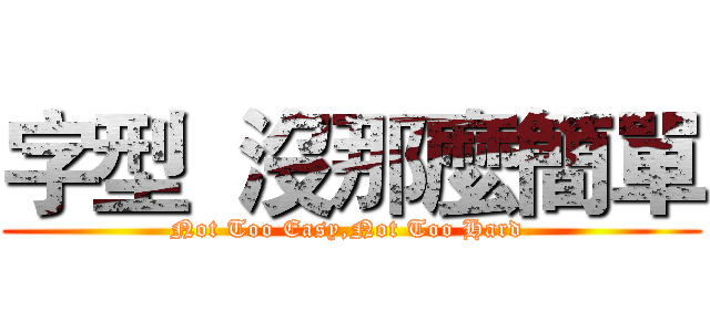 字型  沒那麼簡單 ( Not Too Easy,Not Too Hard  )