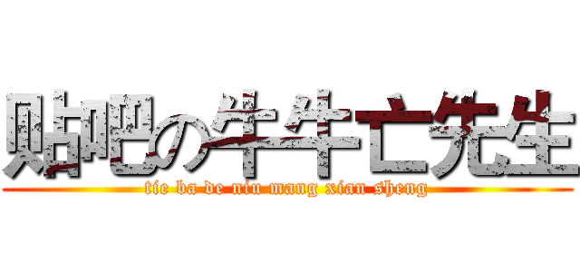 贴吧の牛牛亡先生 (tie ba de niu mang xian sheng)