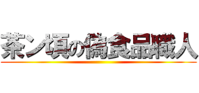 茶ン頃の偽食品職人 ()