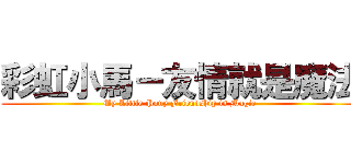 彩虹小馬－友情就是魔法 (My Little Pony Friendship is Magic)