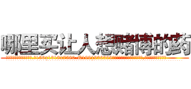 哪里买让人想赌博的药 (哪里买让人想赌博的药【电.话156x1318x7580-Q1991936399鑫宏药业】我们做的是长期生意,靠的是老客户长期支持
参考消息网2月20日报道 韩媒称，“剩女多、离婚率高的城市，房价一定会上涨。”这是中国经济学家金岩石2016年12月参加在上海举行的房地产相关论坛时说的话。
)