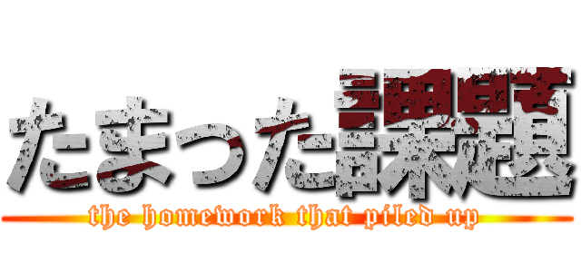 たまった課題 (the homework that piled up)