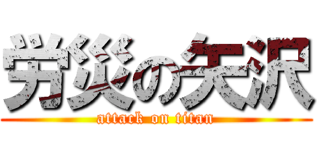 労災の矢沢 (attack on titan)