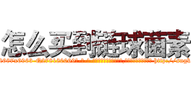 怎么买到链球菌素 (怎么买到链球菌素【电-186x2687x6963-Q278180069元-吉-药-业】我们做的是长期生意,靠的是老客户长期支持 http://sngk.net/WFFldw
)