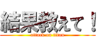 結果教えて！ (attack on titan)
