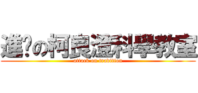 進擊の柯良澄科學教室 (attack on tradition)