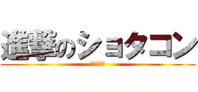 進撃のショタコン (ＨＯＴＴＹ)