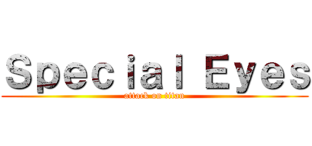 Ｓｐｅｃｉａｌ Ｅｙｅｓ (attack on titan)